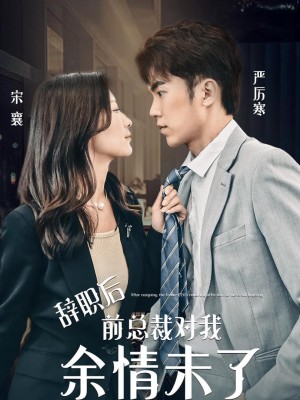 Sau khi từ chức, tổng tài cũ vẫn còn tình cảm với tôi.